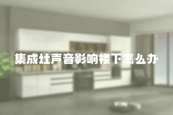 集成灶聲音影響樓下怎么辦