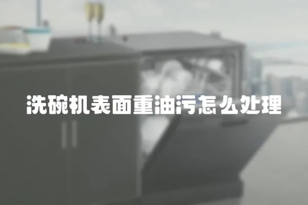 洗碗機表面重油污怎么處理