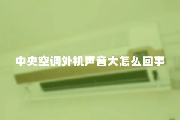 中央空調外機聲音大怎么回事