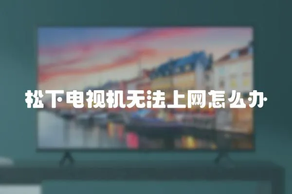 松下電視機無法上網怎么辦