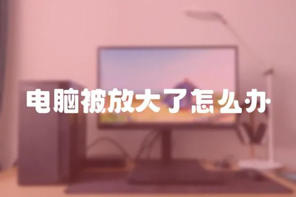 電腦被放大了怎么辦