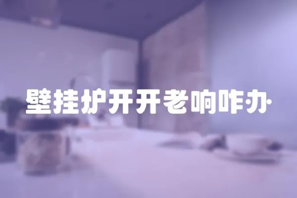 壁掛爐開開老響咋辦