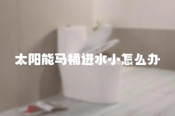 太陽能馬桶進水小怎么辦