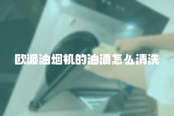 歐派油煙機的油漬怎么清洗