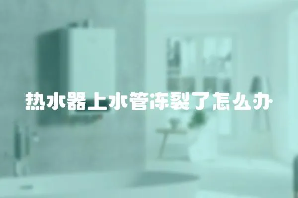 熱水器上水管凍裂了怎么辦