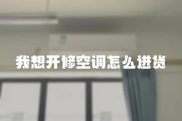 我想開修空調(diào)怎么進(jìn)貨