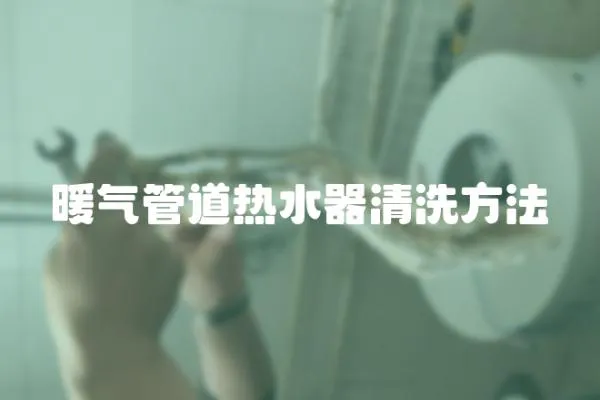 暖氣管道熱水器清洗方法