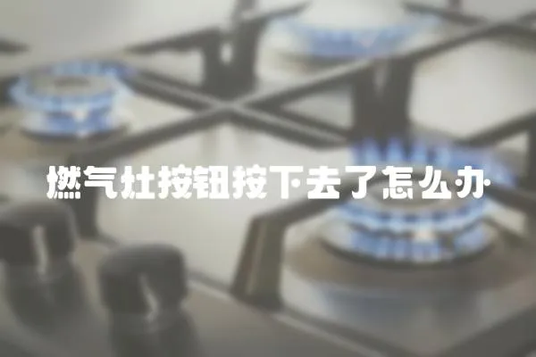 燃氣灶按鈕按下去了怎么辦