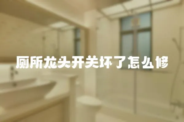 廁所龍頭開關壞了怎么修