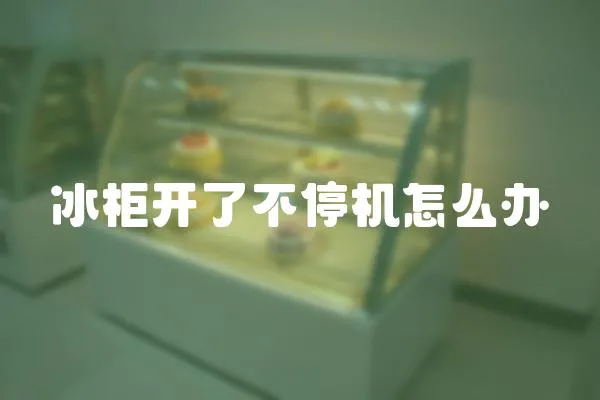 冰柜開了不停機怎么辦