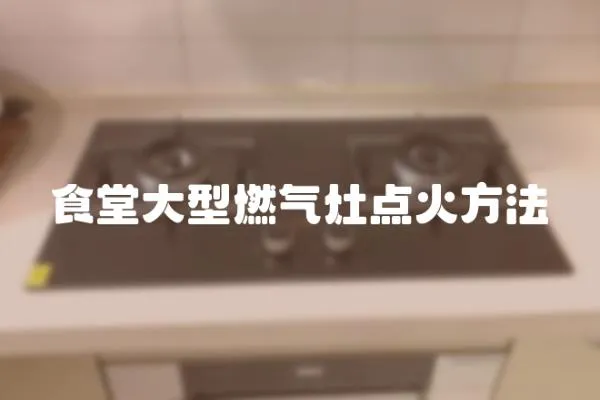 食堂大型燃?xì)庠铧c(diǎn)火方法