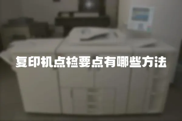 復(fù)印機(jī)點(diǎn)檢要點(diǎn)有哪些方法