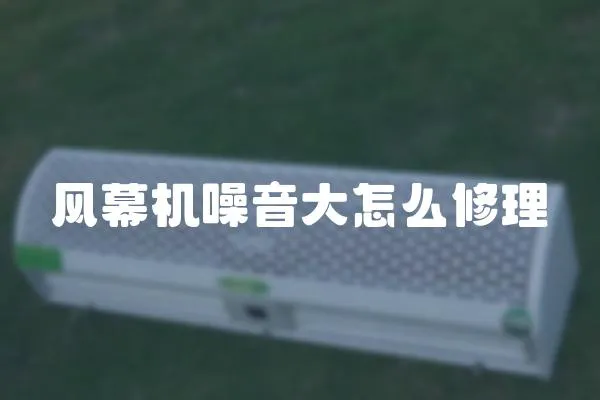 風(fēng)幕機(jī)噪音大怎么修理