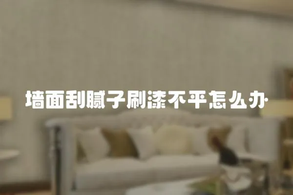 墻面刮膩子刷漆不平怎么辦