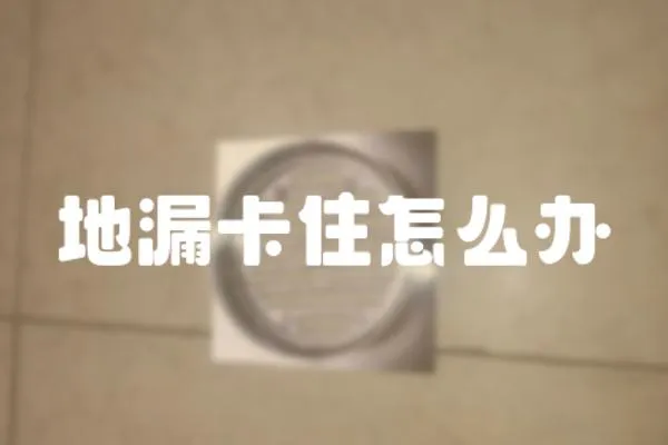 地漏卡住怎么辦
