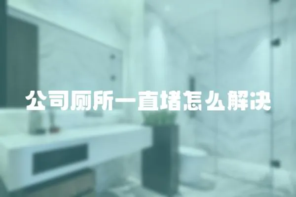 公司廁所一直堵怎么解決