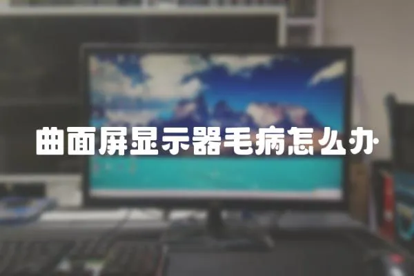 曲面屏顯示器毛病怎么辦