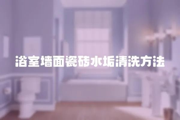 浴室墻面瓷磚水垢清洗方法