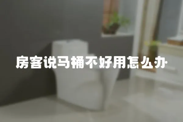 房客說馬桶不好用怎么辦