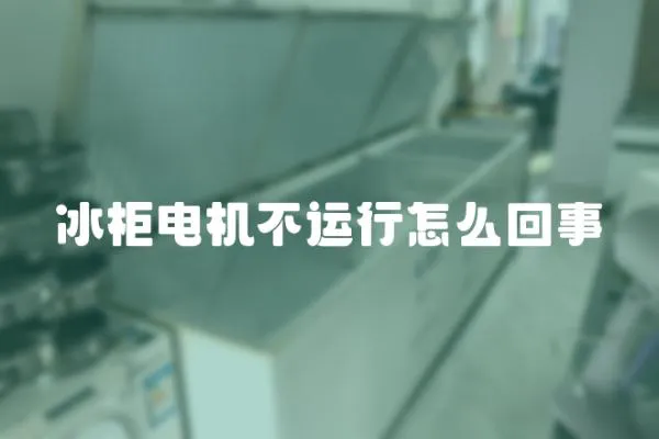 冰柜電機(jī)不運(yùn)行怎么回事