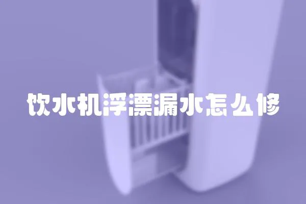飲水機浮漂漏水怎么修