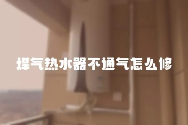 煤氣熱水器不通氣怎么修