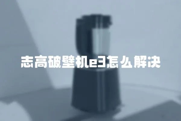 志高破壁機e3怎么解決