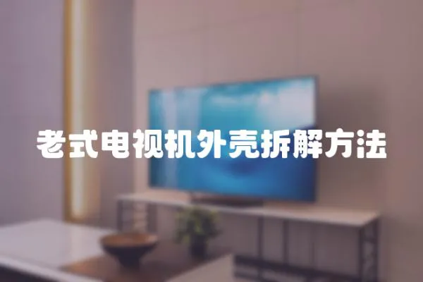 老式電視機外殼拆解方法