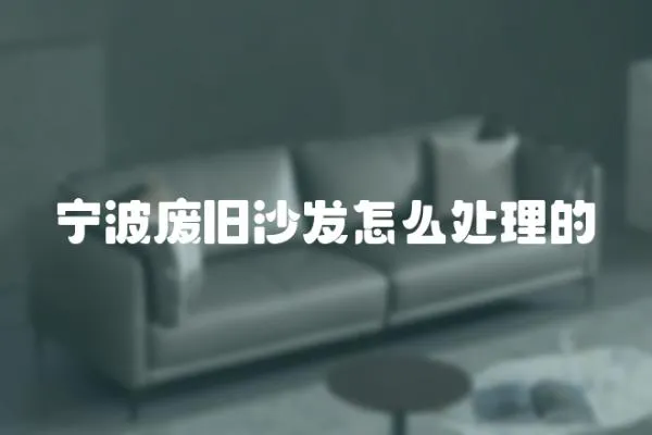 寧波廢舊沙發(fā)怎么處理的