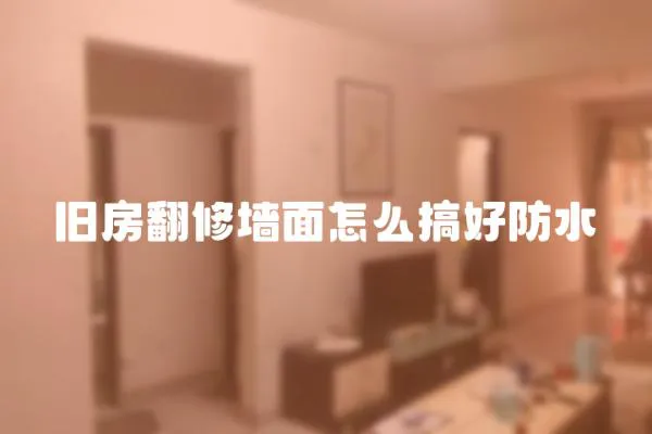 舊房翻修墻面怎么搞好防水
