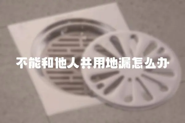 不能和他人共用地漏怎么辦