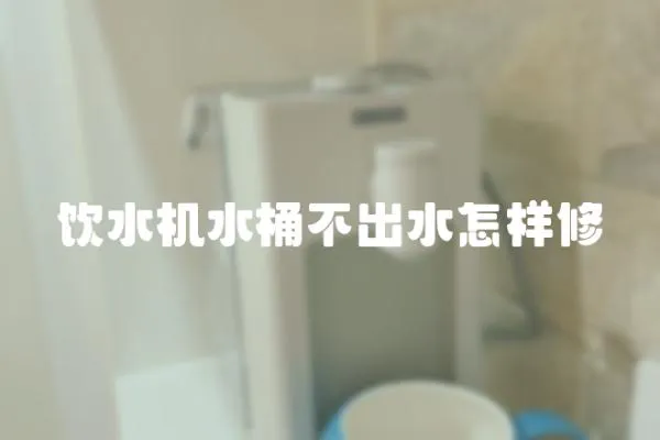 飲水機水桶不出水怎樣修