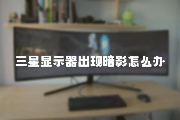 三星顯示器出現暗影怎么辦