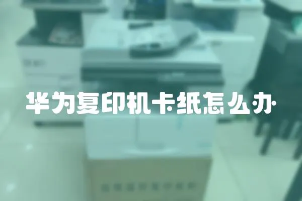 華為復印機卡紙怎么辦