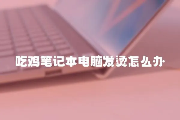 吃雞筆記本電腦發燙怎么辦