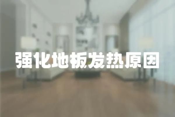 強(qiáng)化地板發(fā)熱原因
