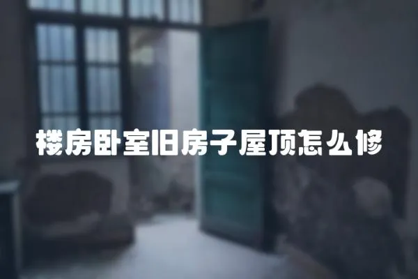 樓房臥室舊房子屋頂怎么修
