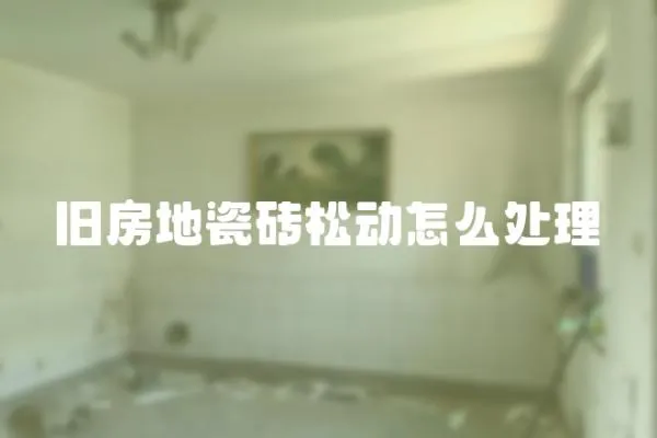 舊房地瓷磚松動(dòng)怎么處理