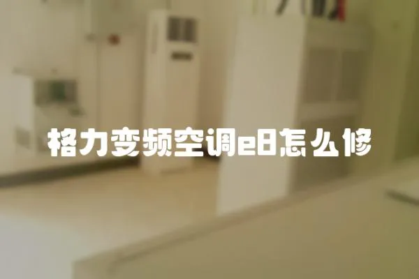 格力變頻空調(diào)e8怎么修