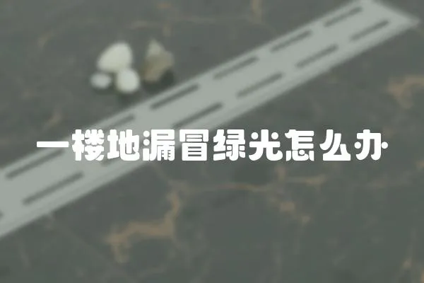 一樓地漏冒綠光怎么辦