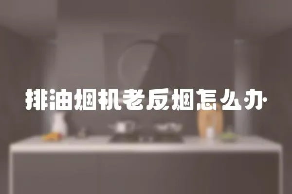 排油煙機(jī)老反煙怎么辦