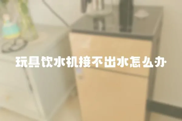 玩具飲水機接不出水怎么辦