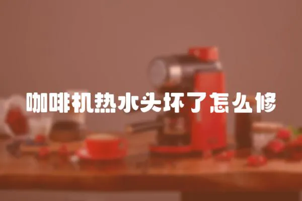 咖啡機熱水頭壞了怎么修
