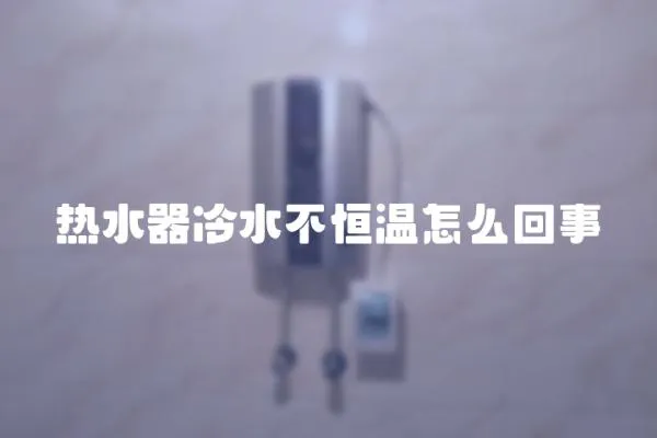 熱水器冷水不恒溫怎么回事