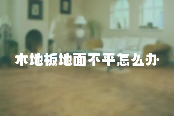 木地板地面不平怎么辦
