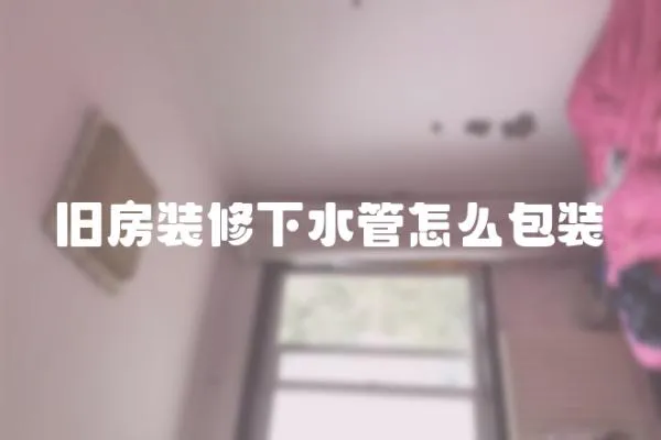 舊房裝修下水管怎么包裝