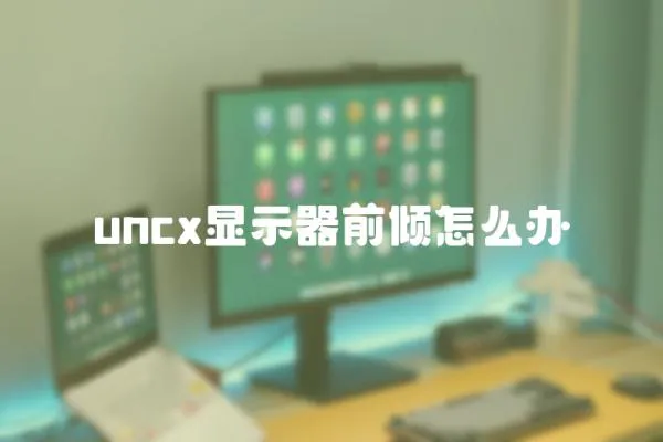 uncx显示器前倾怎么办