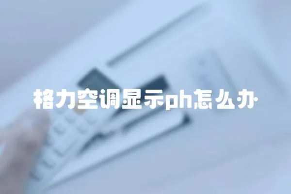 格力空調(diào)顯示ph怎么辦