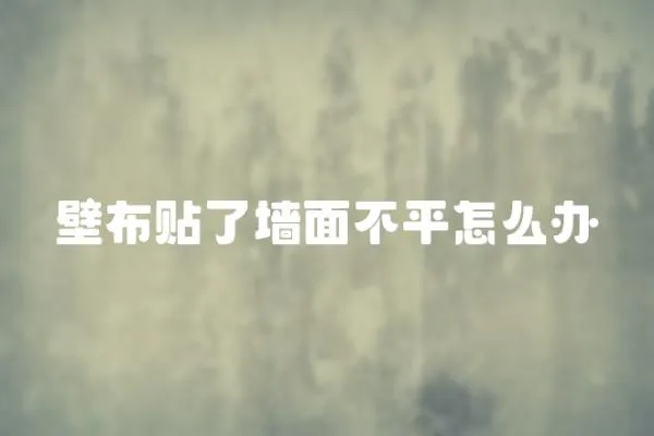 壁布貼了墻面不平怎么辦