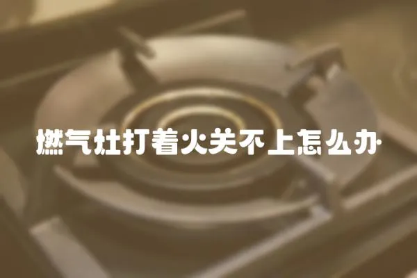 燃氣灶打著火關不上怎么辦